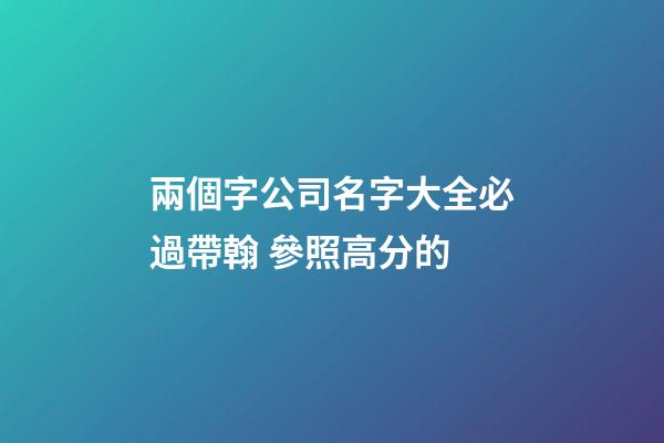 兩個字公司名字大全必過帶翰 參照高分的-第1張-公司起名-玄機派